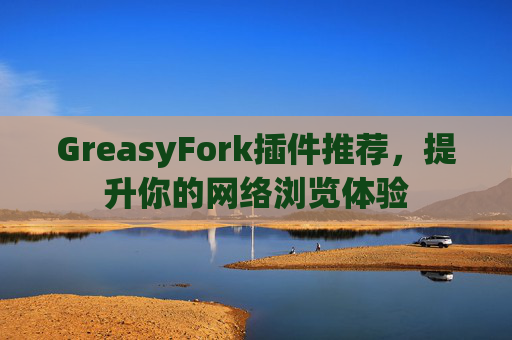 GreasyFork插件推荐，提升你的网络浏览体验